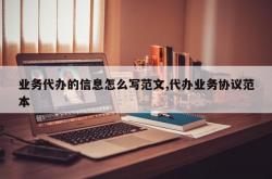 业务代办的信息怎么写范文,代办业务协议范本