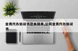 业务代办协议书范本简单,公司业务代办协议书