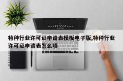 特种行业许可证申请表模板电子版,特种行业许可证申请表怎么填