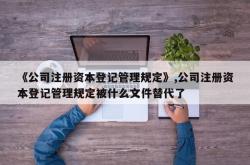 《公司注册资本登记管理规定》,公司注册资本登记管理规定被什么文件替代了