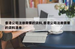 香港公司注册需要的资料,香港公司注册需要的资料清单