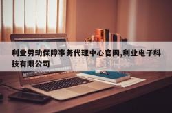 利业劳动保障事务代理中心官网,利业电子科技有限公司