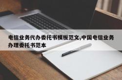 电信业务代办委托书模板范文,中国电信业务办理委托书范本