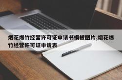 烟花爆竹经营许可证申请书模板图片,烟花爆竹经营许可证申请表