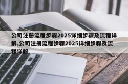 公司注册流程步骤2025详细步骤及流程详解,公司注册流程步骤2025详细步骤及流程详解