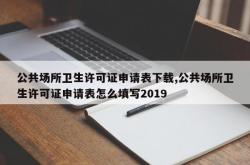 公共场所卫生许可证申请表下载,公共场所卫生许可证申请表怎么填写2019