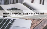 业务代办委托书怎么写合适一些,业务代理委托书