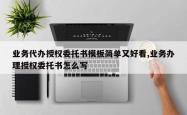 业务代办授权委托书模板简单又好看,业务办理授权委托书怎么写