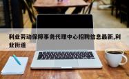利业劳动保障事务代理中心招聘信息最新,利业街道