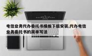 电信业务代办委托书模板下载安装,代办电信业务委托书的简单写法