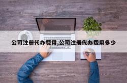 公司注册代办费用,公司注册代办费用多少