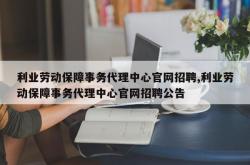 利业劳动保障事务代理中心官网招聘,利业劳动保障事务代理中心官网招聘公告