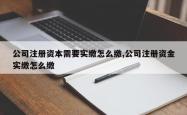 公司注册资本需要实缴怎么缴,公司注册资金实缴怎么缴