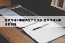 卫生许可证申请表怎么写模板,卫生许可证申请表下载