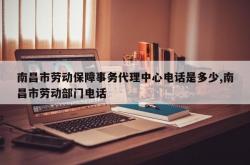 南昌市劳动保障事务代理中心电话是多少,南昌市劳动部门电话