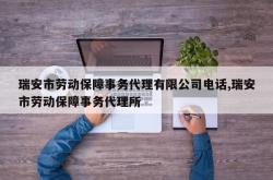 瑞安市劳动保障事务代理有限公司电话,瑞安市劳动保障事务代理所