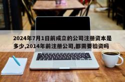 2024年7月1日前成立的公司注册资本是多少,2014年前注册公司,都需要验资吗