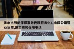 济南市劳动保障事务代理服务中心有限公司营业执照,济南市劳保所电话