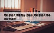 劳动事务代理服务包括哪些,劳动事务代理手册在哪办理