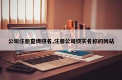 公司注册查询核名,注册公司核实名称的网站
