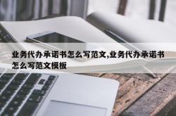 业务代办承诺书怎么写范文,业务代办承诺书怎么写范文模板