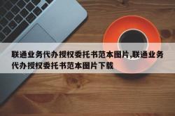 联通业务代办授权委托书范本图片,联通业务代办授权委托书范本图片下载