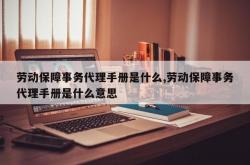 劳动保障事务代理手册是什么,劳动保障事务代理手册是什么意思