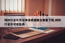 特种行业许可证申请表模板在哪里下载,特种行业许可审批表