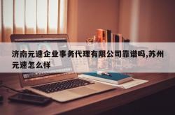 济南元速企业事务代理有限公司靠谱吗,苏州元速怎么样